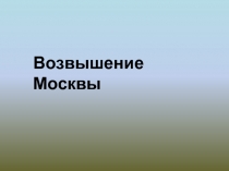 Презентация к уроку истории в 7 классе коррекционной школы VIII вида по теме: Возвышение Москвы.