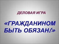 Деловая игра Гражданином быть обязан