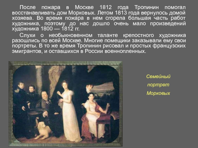 После пожара в Москве 1812 года Тропинин помогал восстанавливать дом Мoрковых. Летом 1813 года вернулось домой хозяева.