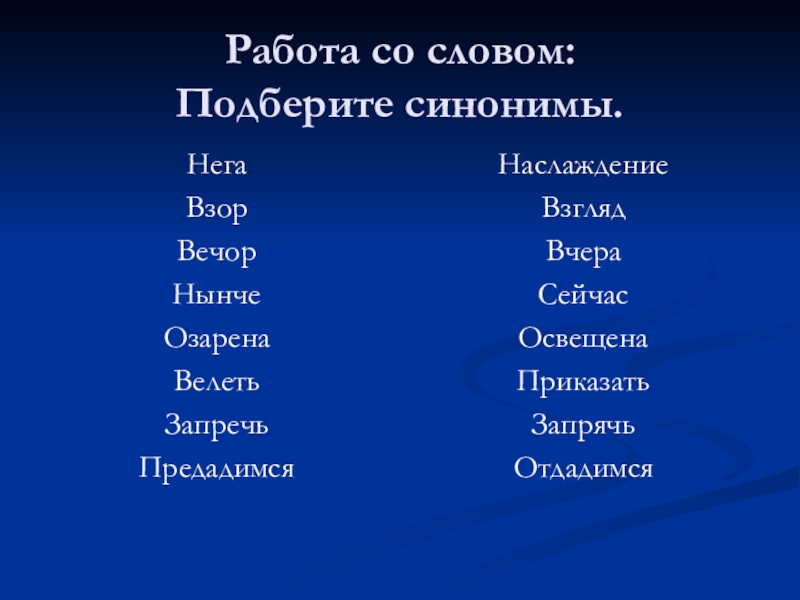 Работа со словом: Подберите синонимы.НегаВзор ВечорНынче ОзаренаВелетьЗапречьПредадимсяНаслаждениеВзглядВчераСейчасОсвещенаПриказатьЗапрячьОтдадимся