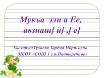 Мукъа элп а Ее, аьзнаш[ й] ,[ е]
