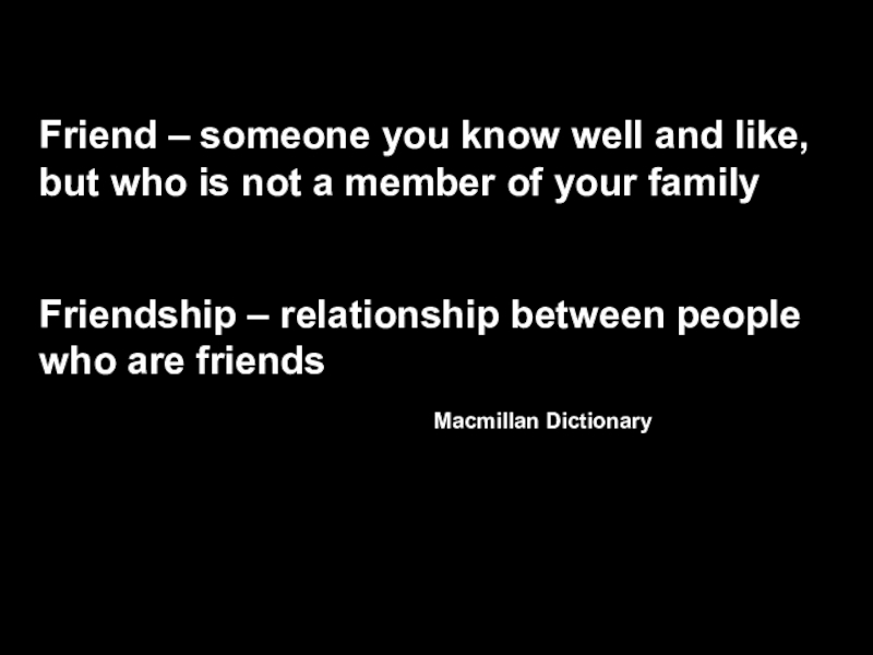 Friend – someone you know well and like, but who is not a member of your familyFriendship