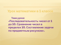Презентация по математике на тему  Сравнение чисел в пределах 10  (1 класс)