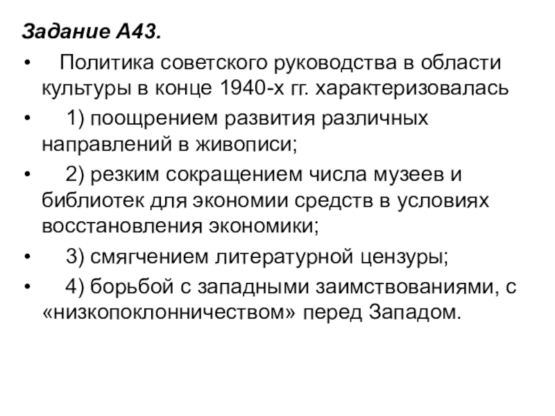 Задание A43.    Политика советского руководства в области культуры в конце 1940-х гг. характеризовалась    1) поощрением развития различных направлений