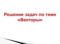 Презентация Решение задач по теме Векторы 9 класс Атанасян