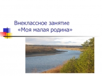 Презентация Открытое внеклассное занятие Моя малая родина( 3-4 классы)