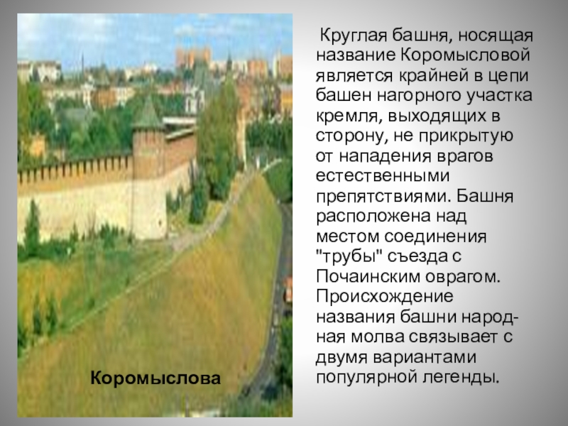       Круглая башня, носящая название Коромысловой является крайней в цепи башен нагорного участка кремля, выходящих в сторону,