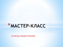 Презентация Мастер-класс по изготовлению огорода своими руками
