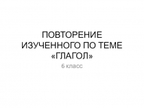 Повторение изученного по теме Глагол в 6 классе