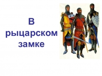 Методическая разработка урока для 6 класса по Истории Средних веков по теме 12 В рыцарском замке