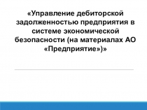 Управление дебиторской задолженностью предприятия в системе экономической безопасности (на материалах АО Предприятие)
