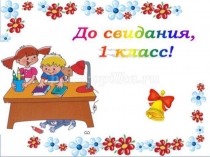 Презентация До свидания,1 класс!