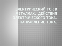 Презентация к уроку в 8 классе Электрический ток в металлах. Действия электрического тока. Направление тока