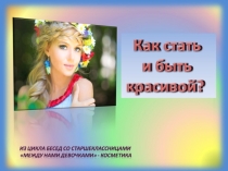 Мультимедийная презентация (PowerPoint), Как стать красивой и быть ей подготовлена для беседы со старшеклассницами.