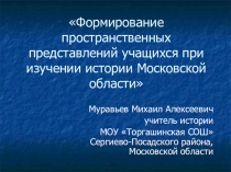 Презентация по истории на тему Формирование пространственных представлений учащихся при изучении истории Московской области