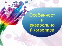 Презентация к уроку изобразительного искусства на тему: Особенности акварельной живописи (5 класс)