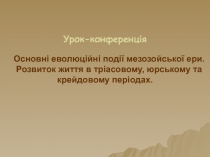 Матеріали до уроку-конференції Основні еволюційні події мезозойської ери. Розвиток життя в тріасовому, юрському та крейдовому періодах для класів з природничим профілем навчання