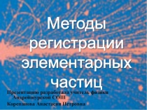 Презентация по физике Методы наблюдения и регистрации элементарных частиц (11 класс)