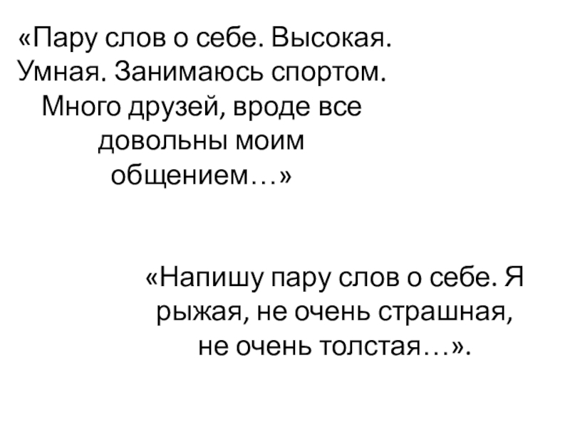 «Пару слов о себе. Высокая. Умная. Занимаюсь спортом. Много друзей, вроде все довольны моим общением…» «Напишу пару