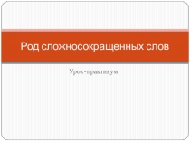 Презентация Род сложносокращенных слов. Урок-практикум (6 класс)