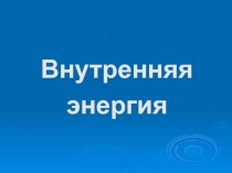 Внутренняя энергия Физика-8 класс.Презентация