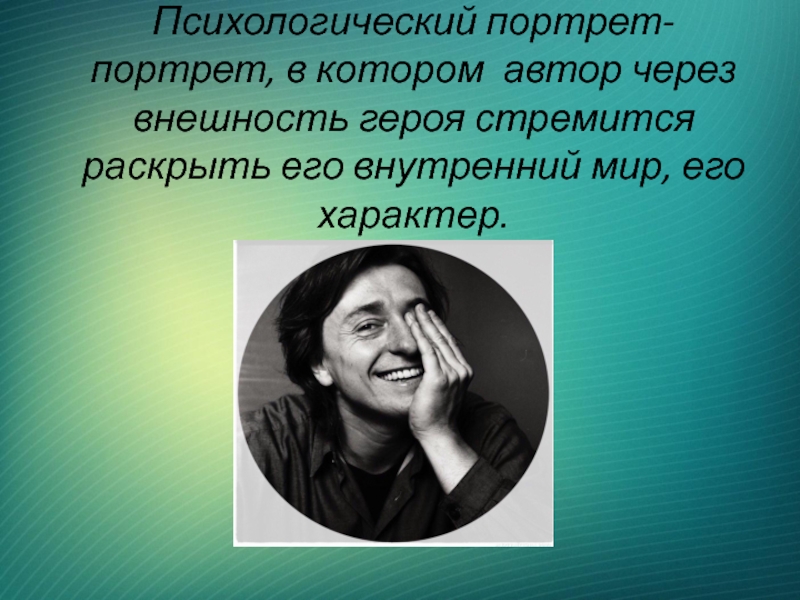 Психологический портрет-портрет, в котором автор через внешность героя стремится раскрыть его внутренний мир, его характер.