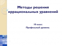 Методы решения иррациональных уравнений, профильный уровень 10 класс