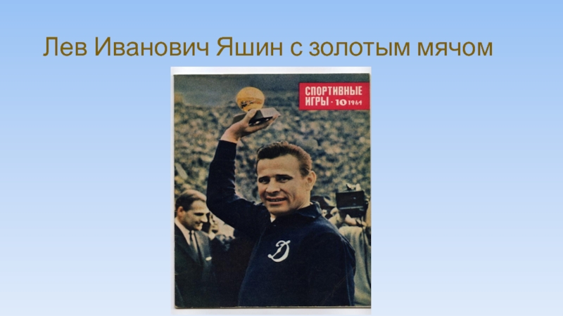 Сколько лет лев яшину. Лев Яшин золотой мяч 1963. Лев Иванович Яшин золотой мяч. Лев Яшин Олимпийский чемпион.
