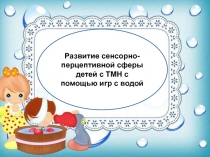 Развитие сенсорно - перцептивной сферы детей с ТМН с помощью игр с водой