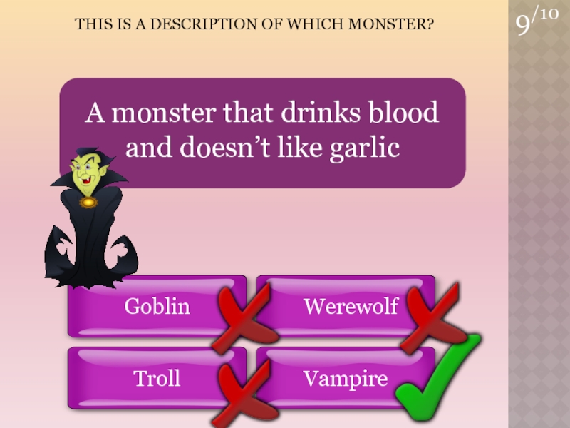 9/10THIS is a Description of which Monster?VampireGoblinWerewolfTrollA monster that drinks blood and doesn’t like garlic