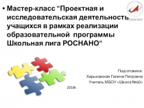 Мастер-класс Проектная и исследовательская деятельность учащихся в рамках реализации образовательной программы Школьная лига РОСНАНО