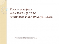 Презентация по физике на тему изопроцессы 10класс ИЗОПРОЦЕССЫ.ГРАФИКИ ИЗОПРОЦЕССОВ