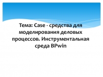 Презентация к уроку по теме: Case - средства для моделирования деловых процессов. Инструментальная среда BPwin