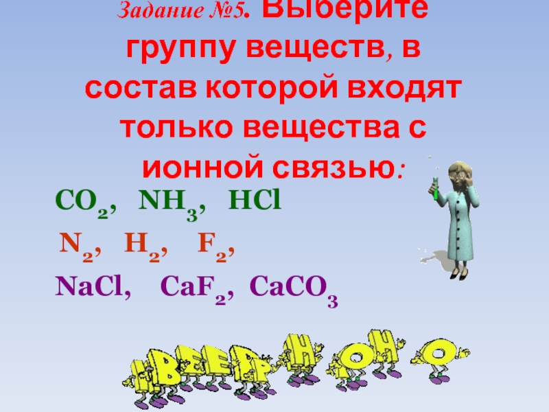 Задание №5. Выберите группу веществ, в состав которой входят только вещества с ионной связью:CO2,  NH3,
