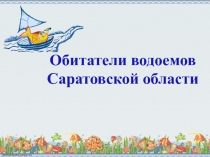 Презентация по окружающему миру Обитатели водоёмов Саратовской области (4 класс)