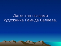 Презентация по ИЗО Дагестан глазами художника Гамида Балиева.