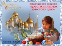 Внеклассное занятие .ДОРОГО ЯИЧКО КО ХРИСТОВУ ДНЮ