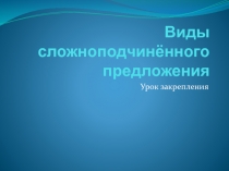 Презентация к уроку руского языка Виды сложноподчинённого предложения