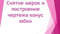 Презентация по технологии на тему Снятие мерок и построение чертежа конус юбки (7 класс)