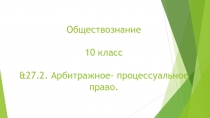 Презентация по Обществознанию на тему &27.2. Арбитражное- процессуальное право. (10 класс)