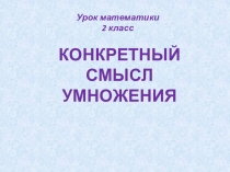 ПрезентацияКонкретный смысл умножения 2 класс