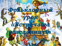 Презентация к празднику Масленица Фольклорный урок