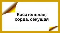 Презентация по геометрии Решение задач по темеКасательная, секущая,хорда