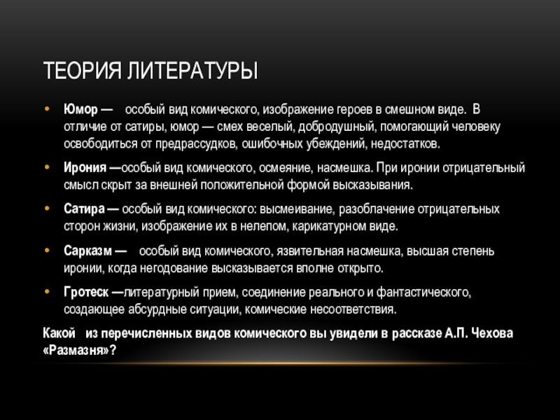 Теория литературыЮмор —  особый вид комического, изображение героев в смешном виде.  В отличие от сатиры, юмор — смех