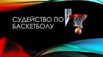 Презентация по физической культуре на тему Баскетбол. Судейство и правила игры