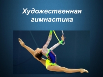 Презентация по физкультуре на тему: Художественная гимнастика