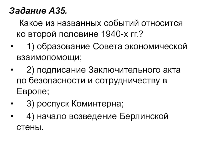 Задание A35.     Какое из названных событий относится ко второй половине 1940-х гг.?     1) образование Совета экономической взаимопомощи;  