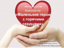 Презентация для классного часа Маленькие герои с горячими сердцами