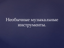 Презентация по музыке на тему Необычные музыкальные инструменты часть 2