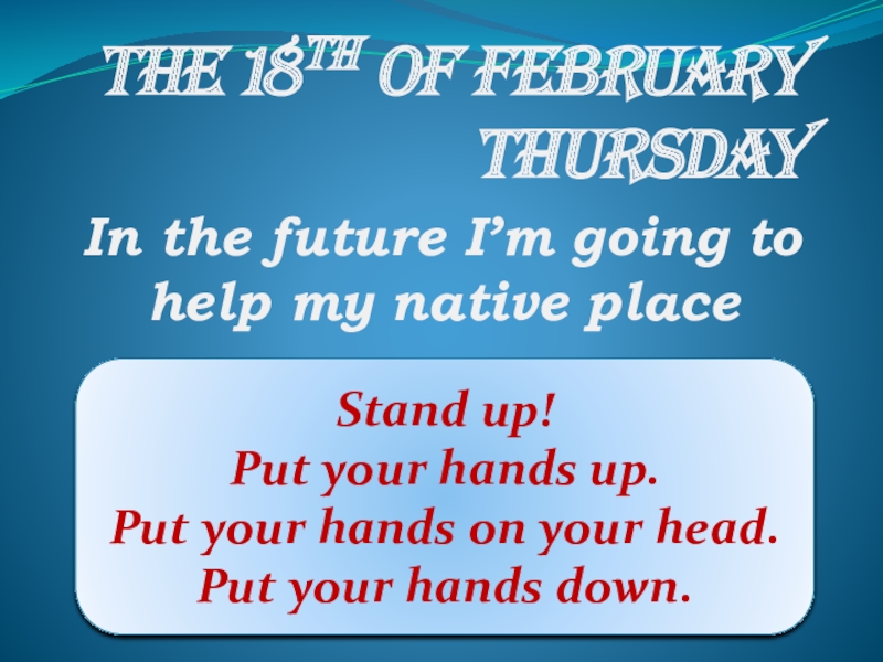 The 18th of February ThursdayIn the future I’m going to help my native placeStand up!Put your hands